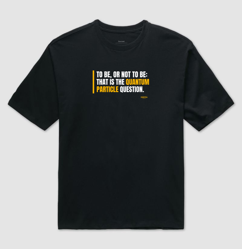 Camiseta Oversized Física Quântica - To Be, or Not to Be: That Is the Quantum Particle Question