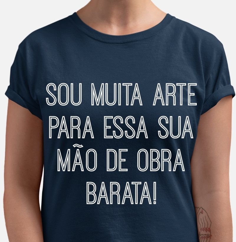 Camiseta Sou muita Arte para essa sua mão de obra barata!
