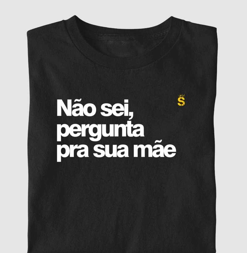 Não sei,  pergunta  pra sua mãe