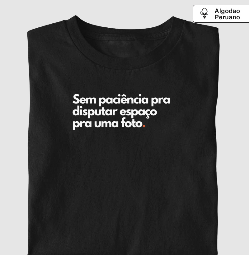 Sem paciência pra disputar espaço pra uma foto - Algodão premium peruano