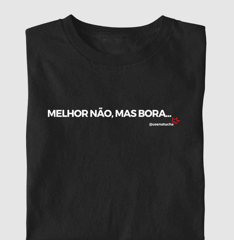 MELHOR NÃO, MAS BORA.