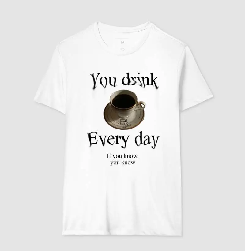 You Drink Coffee Every Day (CAMISETA BRANCA)