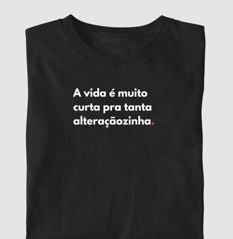 A vida é muito curta pra tanta alteraçãozinha