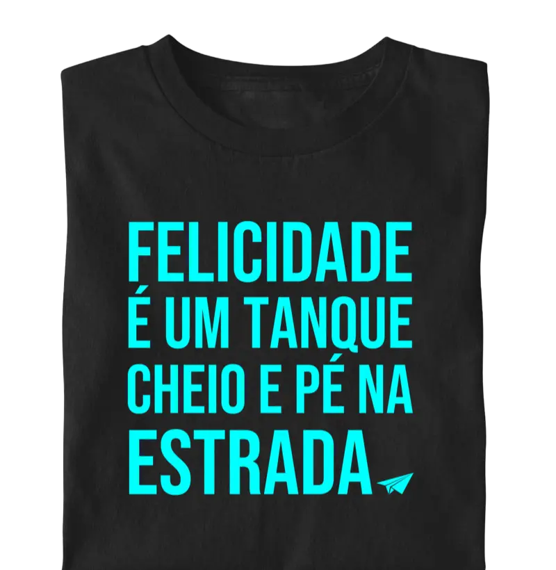 CAMISETA FRASES FELICIDADE É UM TANQUE CHEIO E PÉ NA ESTRADA