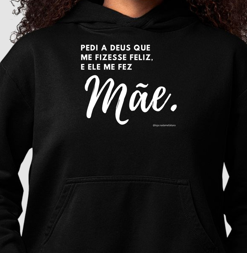 Moletom com capuz Pedi a Deus que me Fizesse Feliz, e Ele me Fez Mãe
