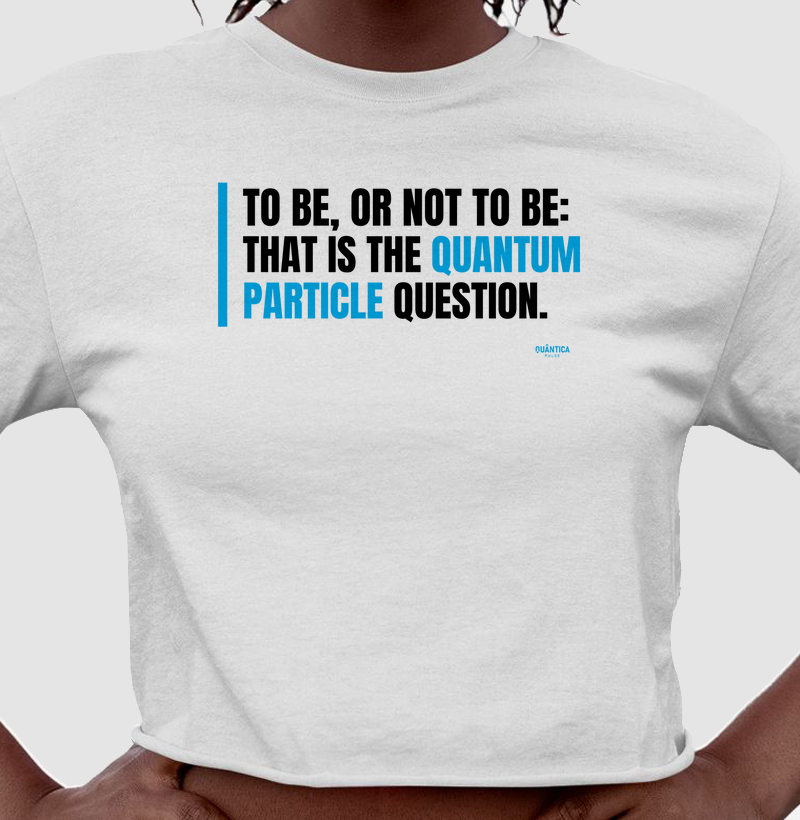 Camiseta Cropped Física Quântica - To Be, or Not to Be: That Is the Quantum Particle Question