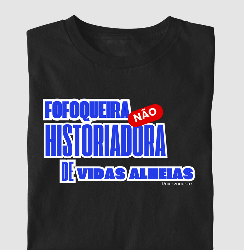 Fofoqueira não, historiadora de vidas alheias!