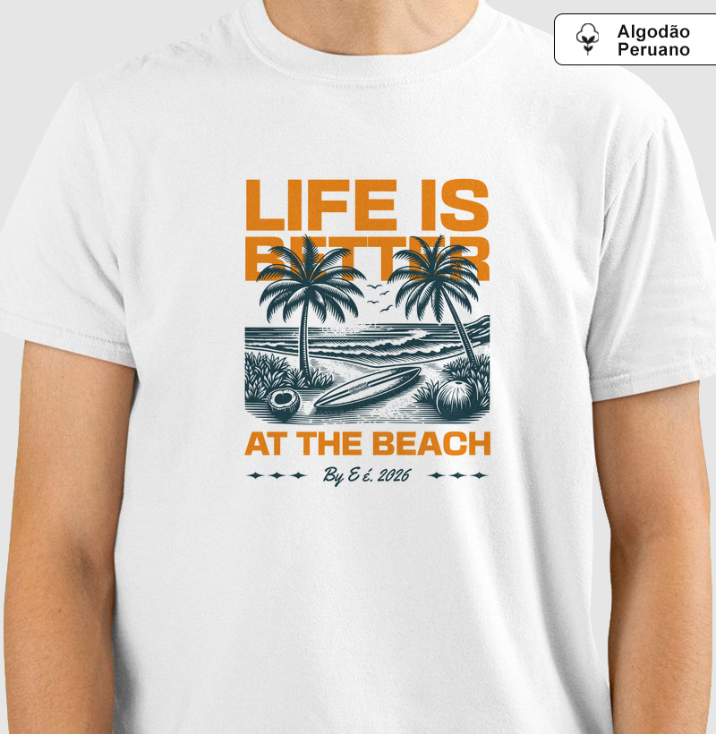 Life Is Better at the Beach - E é. - Algodão Peruano
