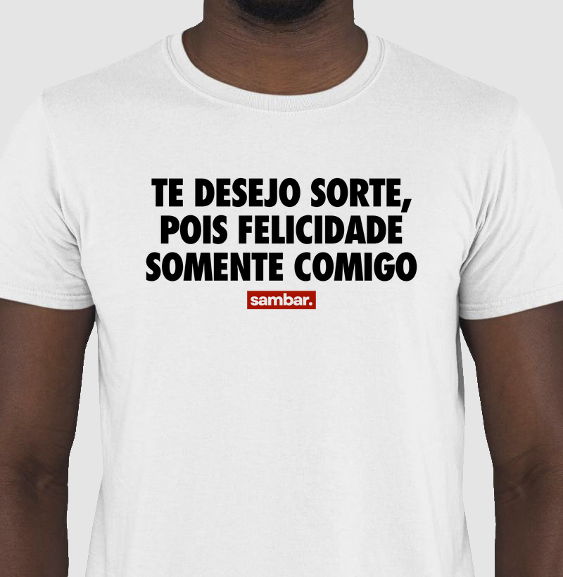Te desejo sorte, pois felicidade somente comigo
