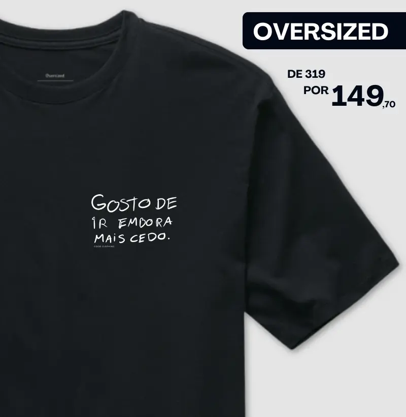 Gosto de ir embora mais cedo - OVERSIZED