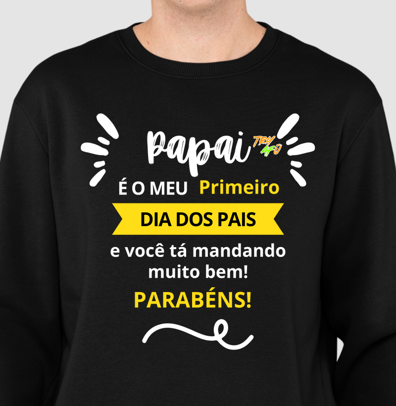 Suéter Slim Dia dos Pais – Moletom Careca Dia dos Pais – Estampa Try Afú -"Papai, é meu primeiro Dia dos Pais e você tá mandando muito bem. Parabéns!"