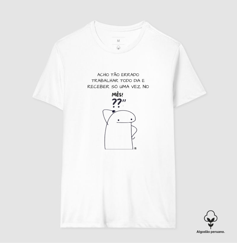 Camiseta Algodão Peruano Eu acho tão errado trabalhar todo dia e receber só uma vez no mês