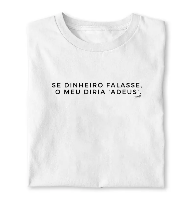 Camiseta "Se dinheiro falasse, o meu diria 'adeus'."