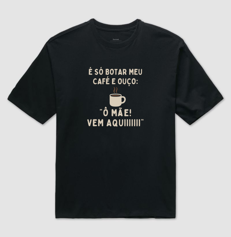 Camiseta Café É SÓ BOTAR MEU CAFÉ E OUÇO: Ô MÃE! VEM AQUIIIIII Camiseta Presente Dia dos Pais Pais e Filhos