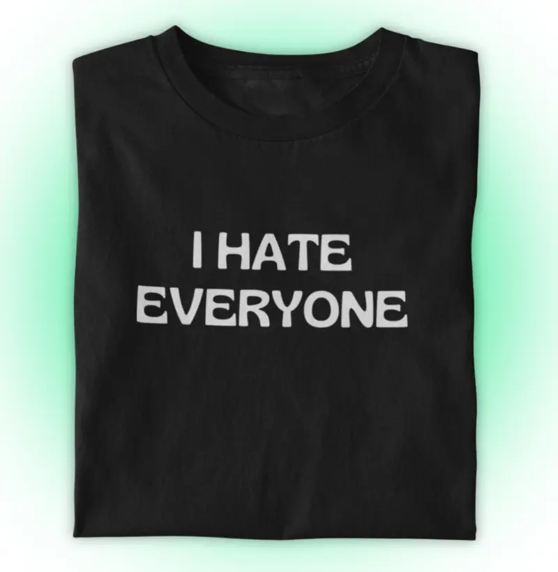 I HATE EVERYONE
