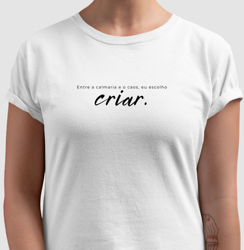 Camiseta "Entre a calmaria e o caos, eu escolho CRIAR"