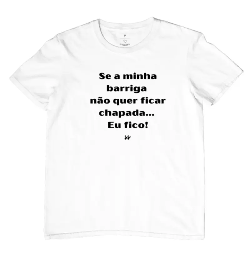 Camiseta T-shirt “Se a minha barriga não quer ficar chapada…Eu fico” 