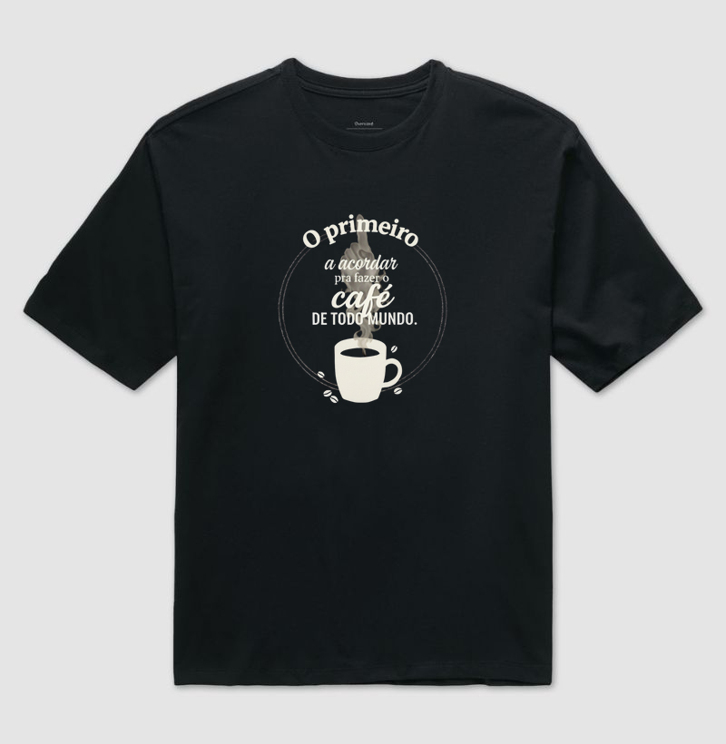 Camiseta Café - O primeiro a acordar para fazer o café de todo mundo.
