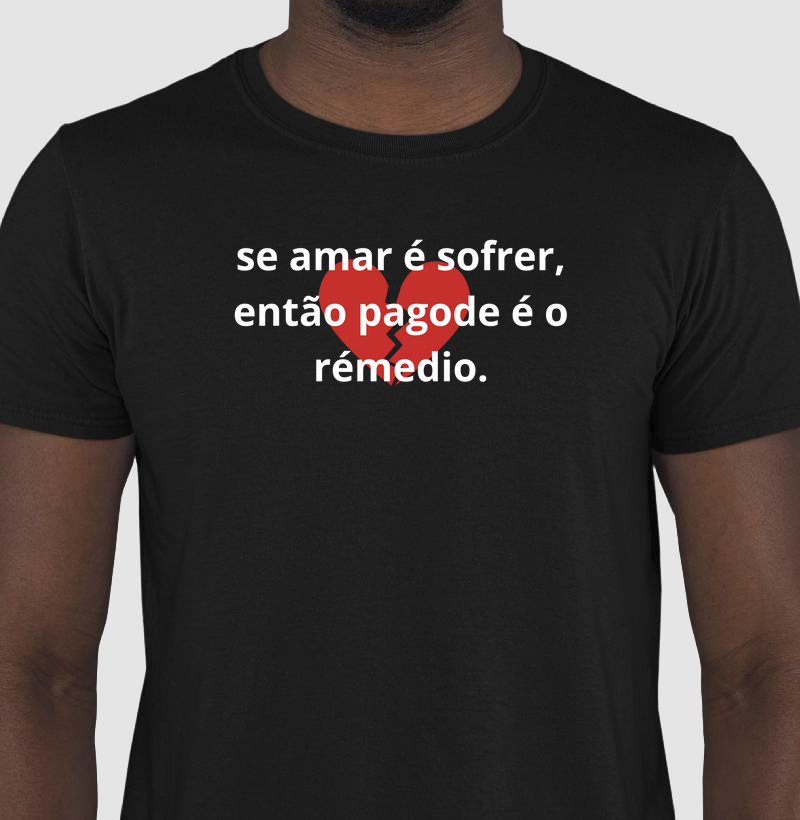 camisa se amar é sofrer, então pagode é o rémedio.