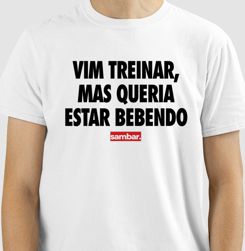 Vim treinar mas queria estar bebendo.