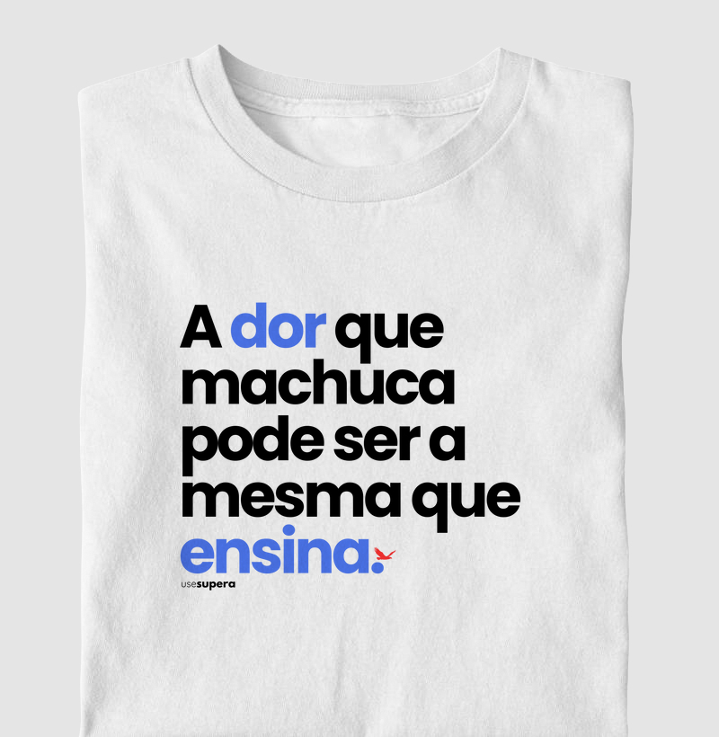 Camiseta "A dor que machuca pode ser a mesma que ensina"