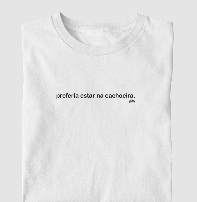 Camiseta "preferia estar na cachoeira."