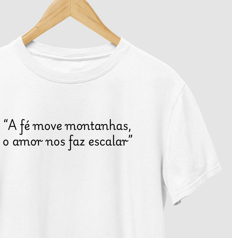 Camiseta a fé move montanhas, o amor nos faz escalar.