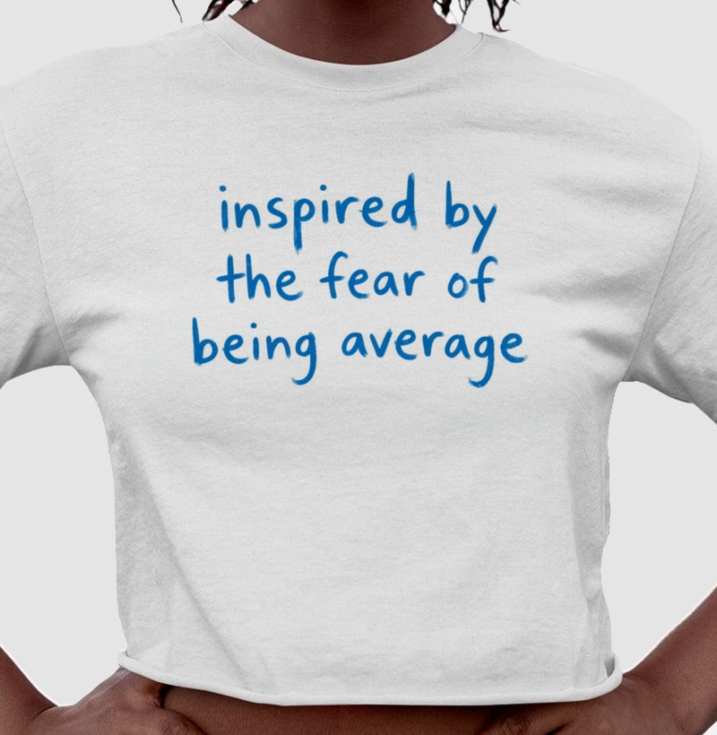 Inspired by the fear of being average