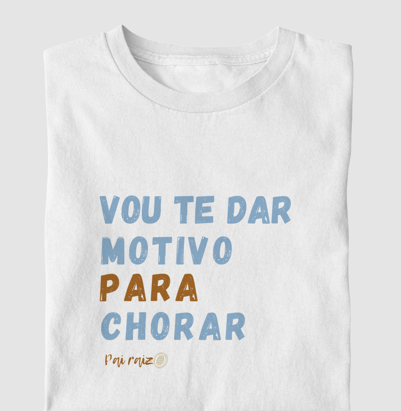 Camiseta | Pai Raiz | Vou te dar motivo para chorar