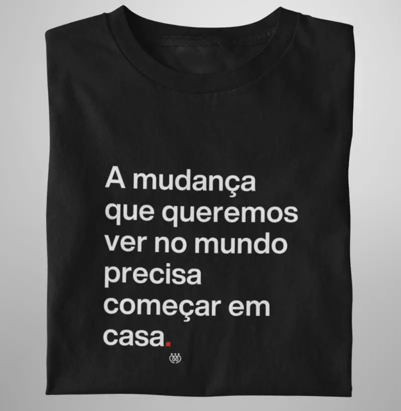 A mudança que queremos ver no mundo precisa começar em casa