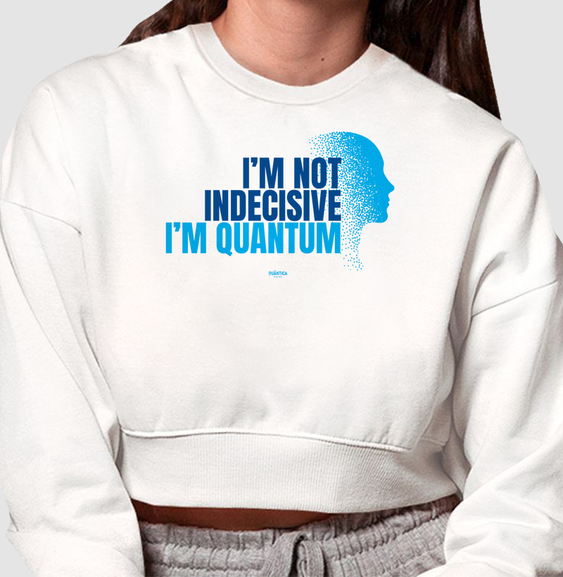 Cropped Moletom Física Quântica - I'm Not Indecisive. I'm Quantum