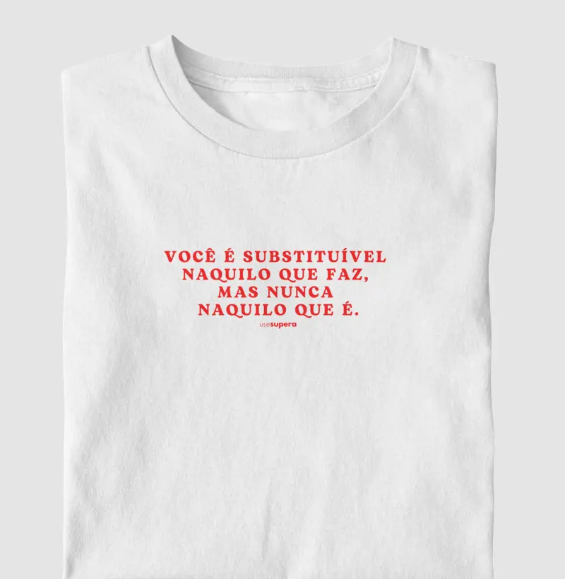 Camiseta "Você é substituível naquilo que faz, mas nunca naquilo que é"