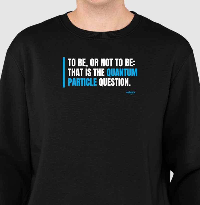 Suéter Moletom Física Quântica - To Be, or Not to Be: That Is the Quantum Particle Question