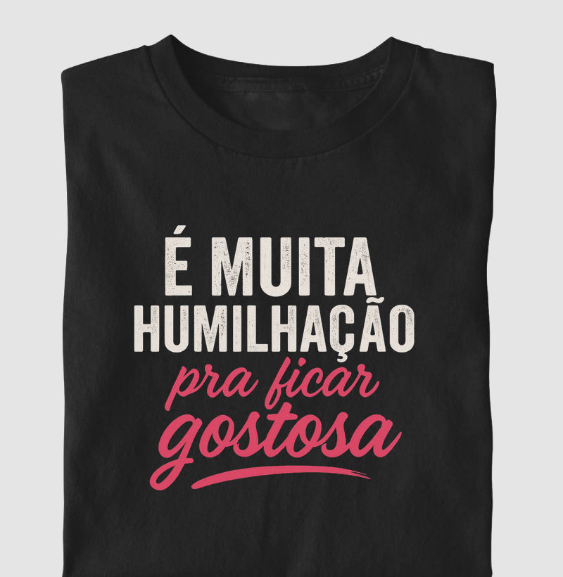 É muita humilhação pra ficar gostosa