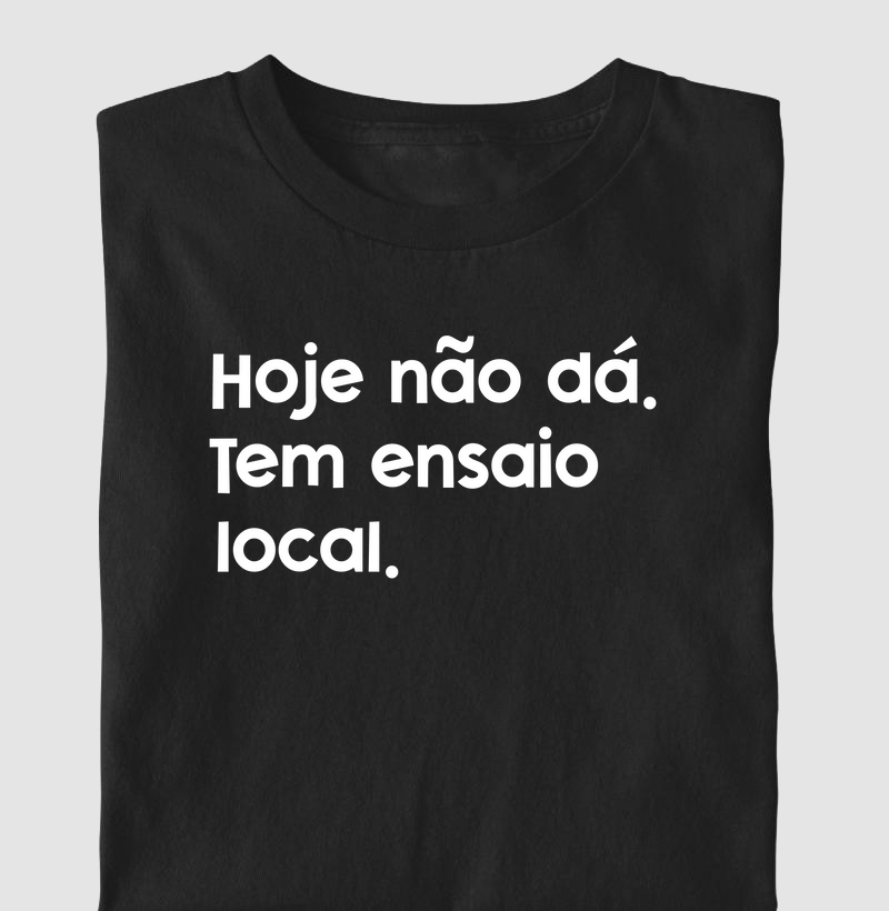 Camiseta Hoje não dá, tem ensaio local
