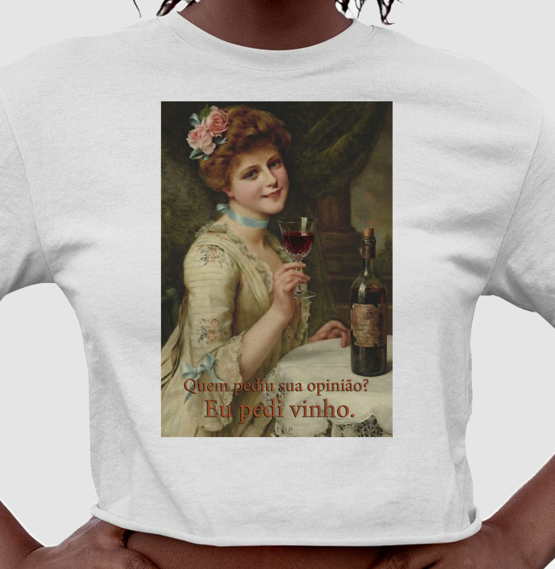 Quem pediu sua opinião? Eu pedi vinho.