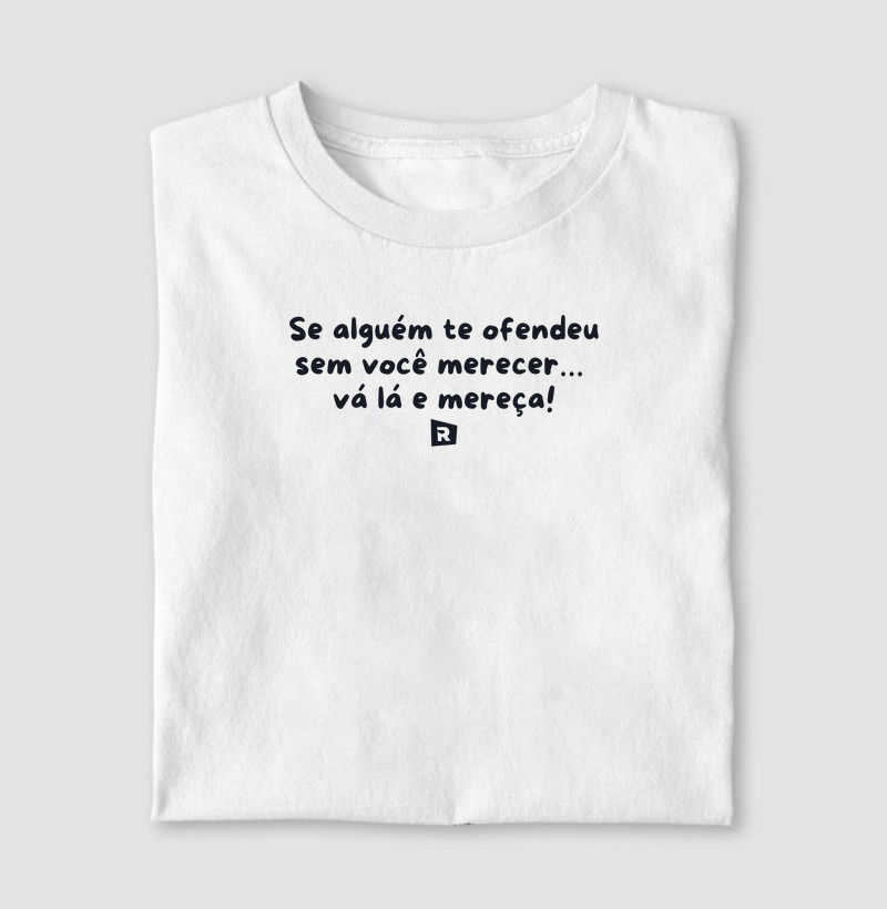 Se alguém te ofendeu sem você merecer… vá lá e mereça