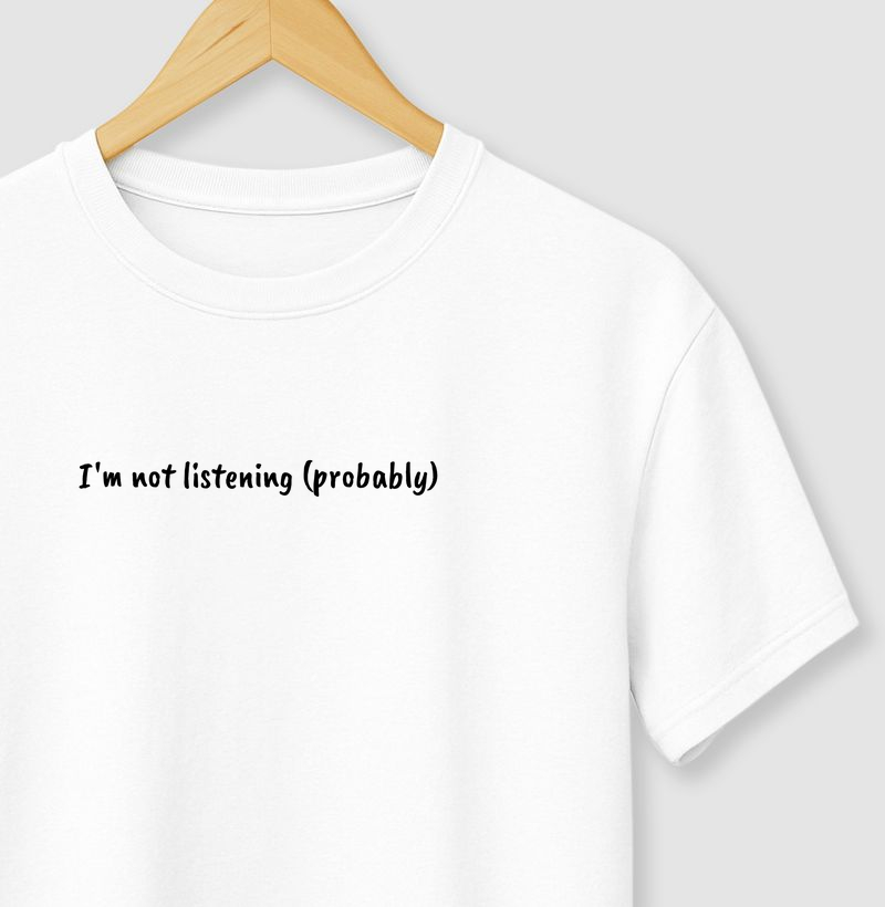 I'm not listening (probably)