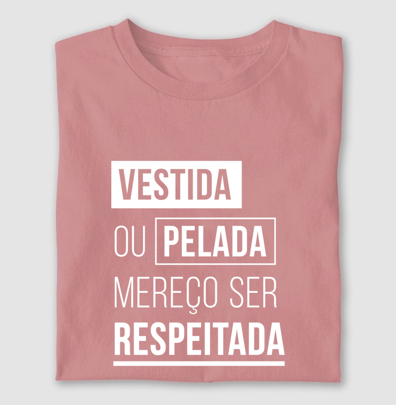 Camiseta Vestida ou Pelada Mereço Ser Respeitada