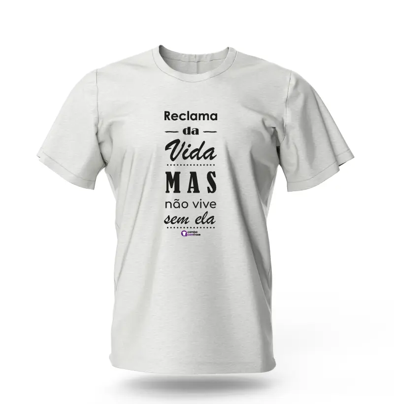 Camisa com Frase - Reclama da vida, mas não vive sem ela.