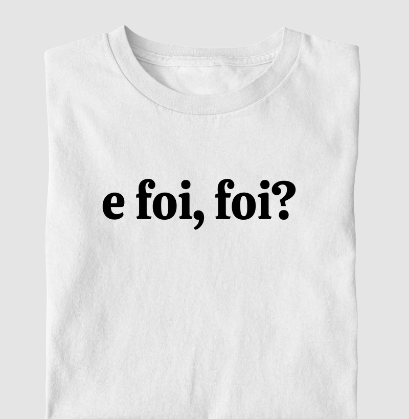 E foi, foi?