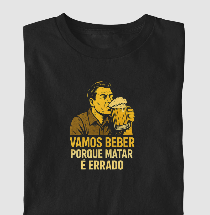 Vamos beber porque matar é errado.