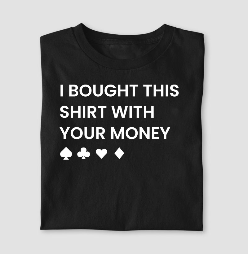 I bought this shirt with your money