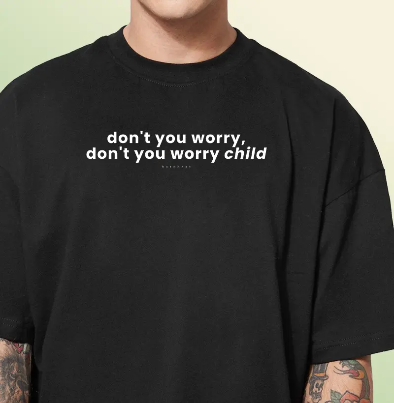 DONT' YOU WORRY CHILD