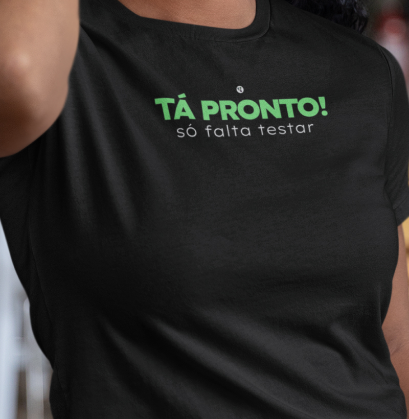 Camiseta Tá Pronto! Só Falta Testar