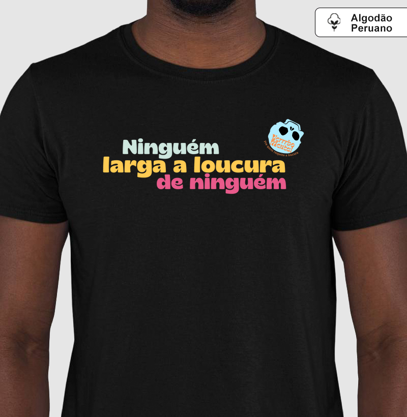 Camiseta Ninguém larga a loucura de ninguém
