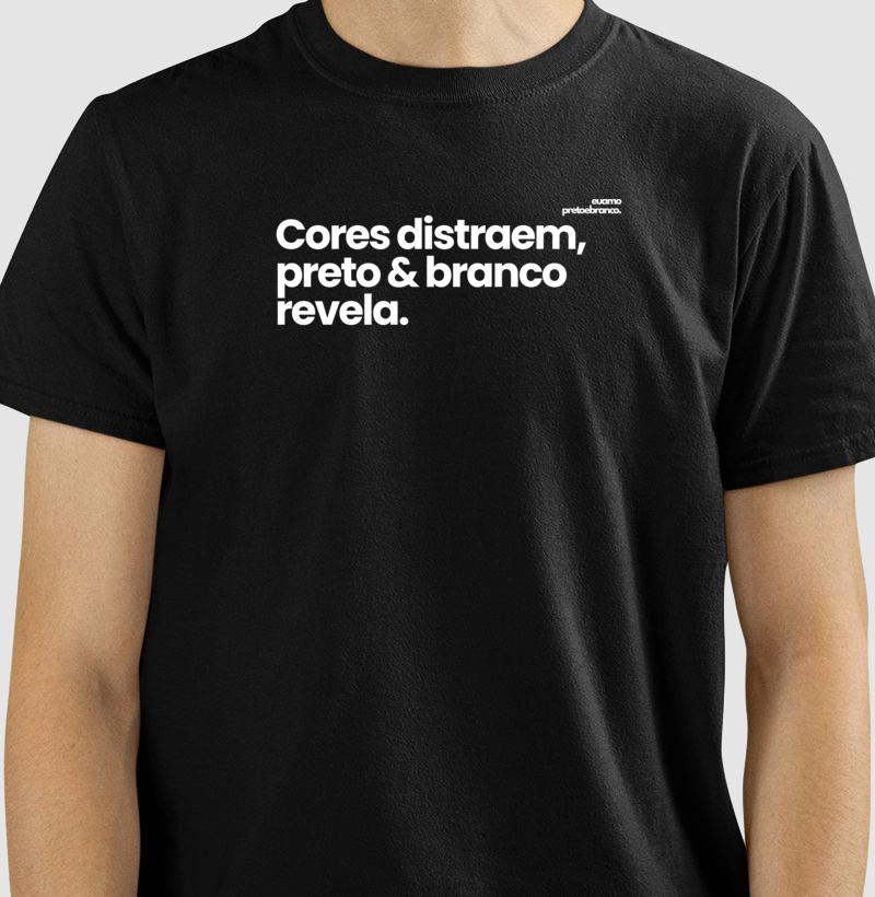 Cores distraem, o preto & branco revela.