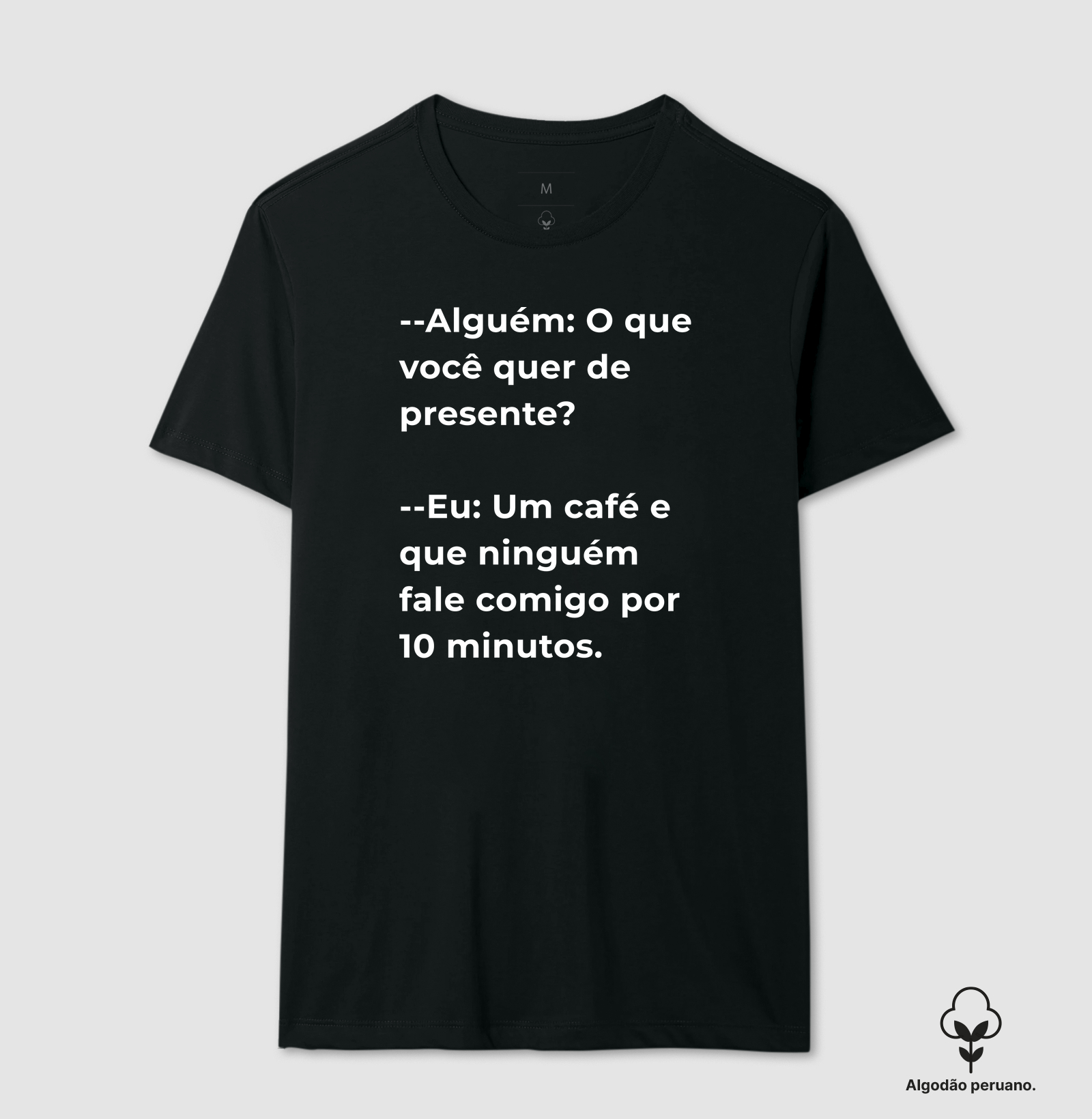 Camiseta Café - Alguém: O que você quer de presente?  --Eu: Um café e que ninguém fale comigo por 10 minutos.