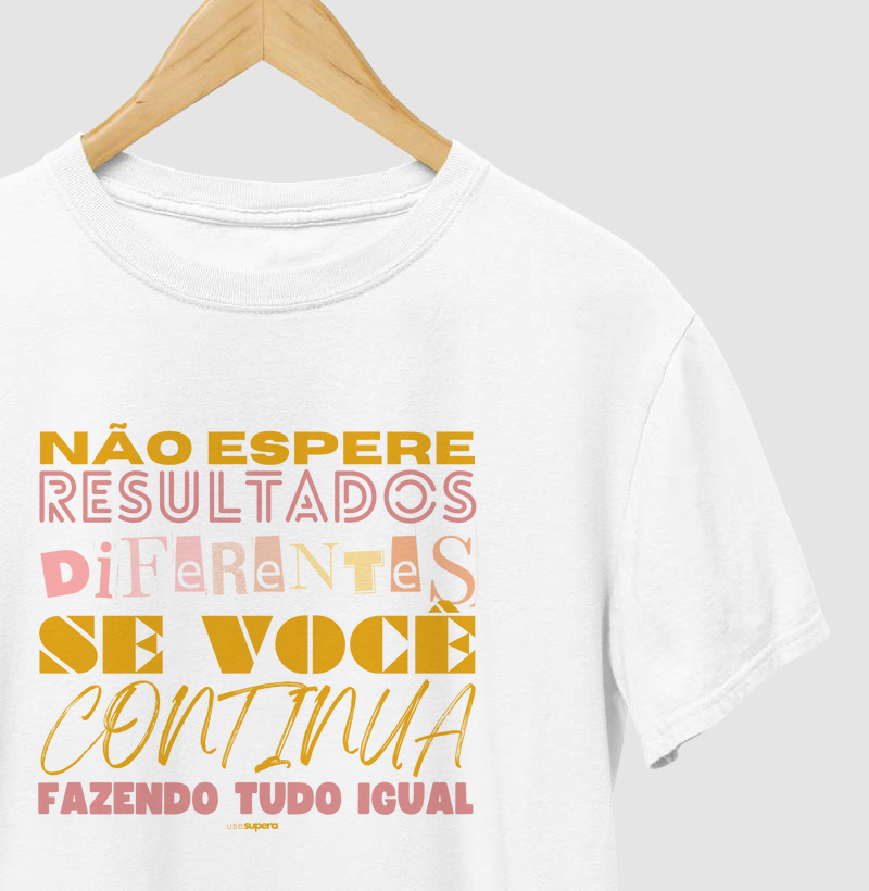 Camiseta "Não espere resultados diferentes se você continua fazendo tudo igual"