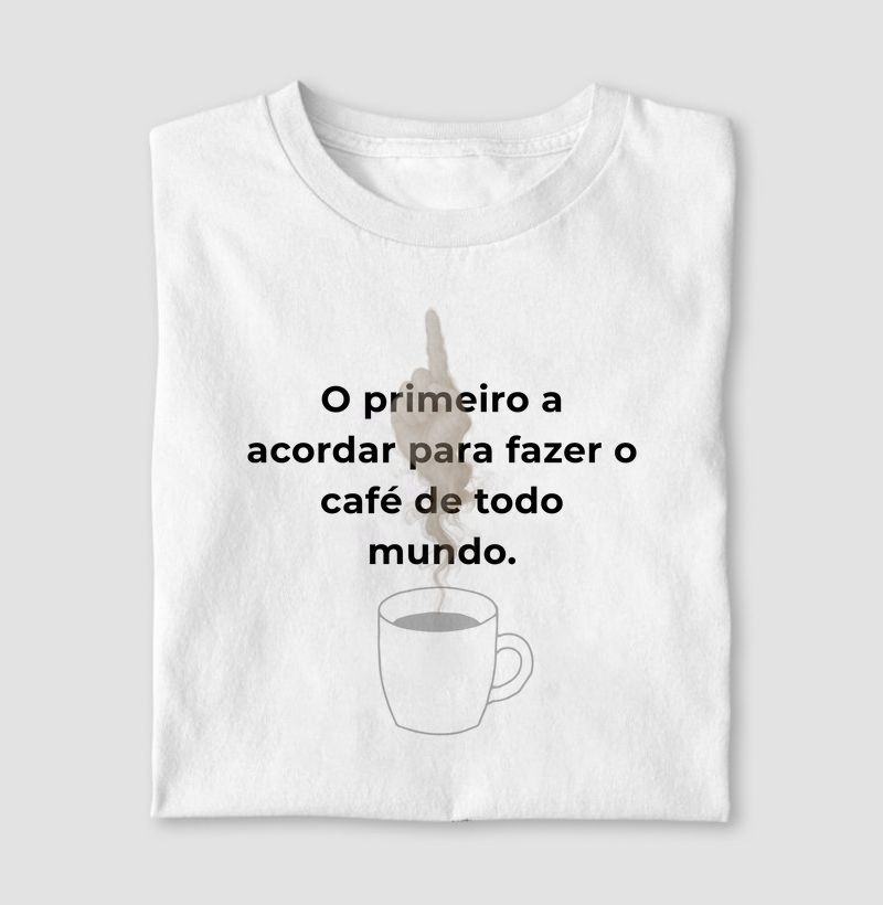 Camiseta Café - O primeiro a acordar para fazer o café de todo mundo.